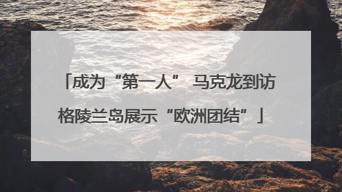 成为“第一人” 马克龙到访格陵兰岛展示“欧洲团结”