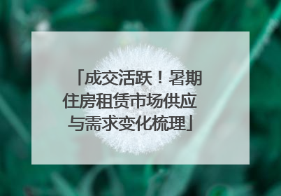 成交活跃！暑期住房租赁市场供应与需求变化梳理