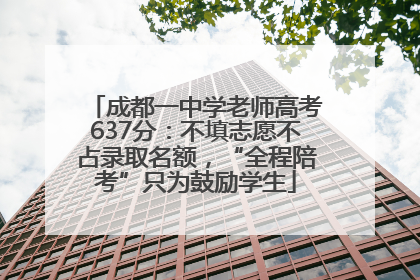 成都一中学老师高考637分：不填志愿不占录取名额，“全程陪考”只为鼓励学生