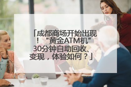 成都商场开始出现！“黄金ATM机”30分钟自助回收、变现，体验如何？