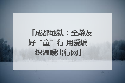 成都地铁：全龄友好“童”行 用爱编织温暖出行网