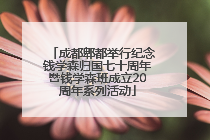 成都郫都举行纪念钱学森归国七十周年暨钱学森班成立20周年系列活动