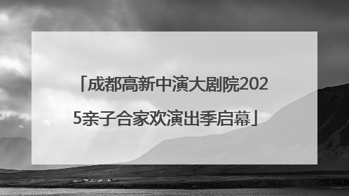 成都高新中演大剧院2025亲子合家欢演出季启幕