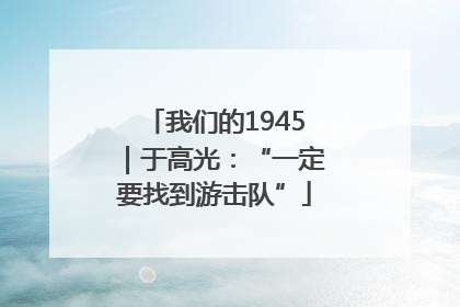 我们的1945｜于高光：“一定要找到游击队”