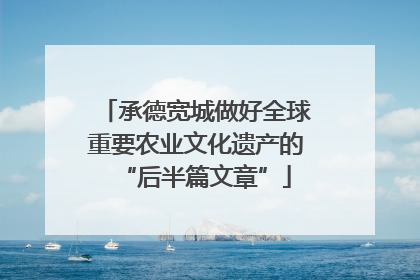 承德宽城做好全球重要农业文化遗产的“后半篇文章”