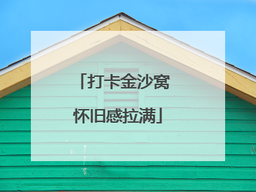 打卡金沙窝 怀旧感拉满