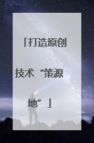 打造原创技术“策源地”