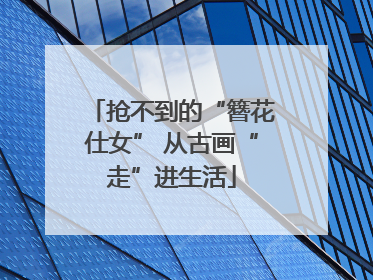 抢不到的“簪花仕女” 从古画“走”进生活