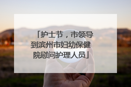 护士节，市领导到滨州市妇幼保健院慰问护理人员