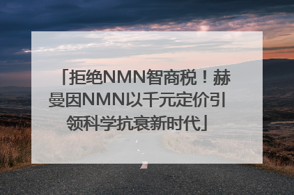 拒绝NMN智商税！赫曼因NMN以千元定价引领科学抗衰新时代