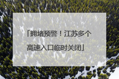 拥堵预警！江苏多个高速入口临时关闭