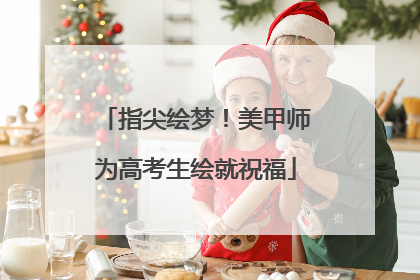 指尖绘梦！美甲师为高考生绘就祝福