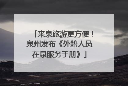 来泉旅游更方便！泉州发布《外籍人员在泉服务手册》
