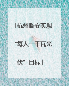 杭州临安实现“每人一千瓦光伏”目标