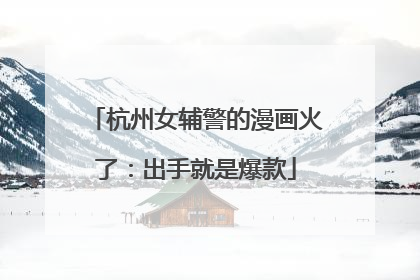 杭州女辅警的漫画火了：出手就是爆款