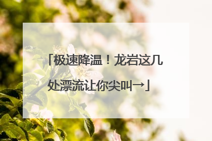 极速降温！龙岩这几处漂流让你尖叫→