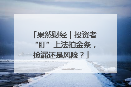 果然财经｜投资者“盯”上法拍金条，捡漏还是风险？