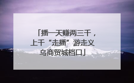 播一天赚两三千，上千“走播”游走义乌商贸城档口