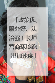 政策优、服务好、法治强！长垣营商环境跑出加速度