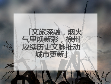 文旅深融，烟火气里焕新彩，徐州赓续历史文脉推动城市更新