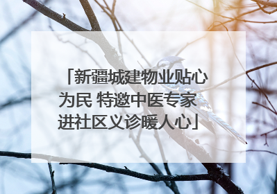 新疆城建物业贴心为民 特邀中医专家进社区义诊暖人心