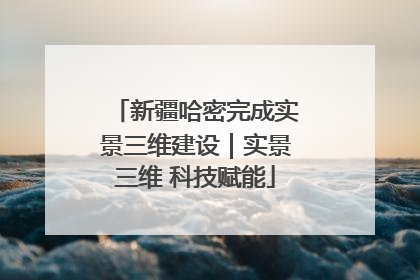 新疆哈密完成实景三维建设｜实景三维 科技赋能