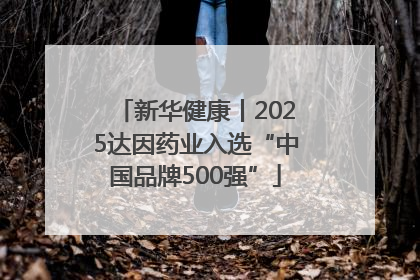 新华健康丨2025达因药业入选“中国品牌500强”