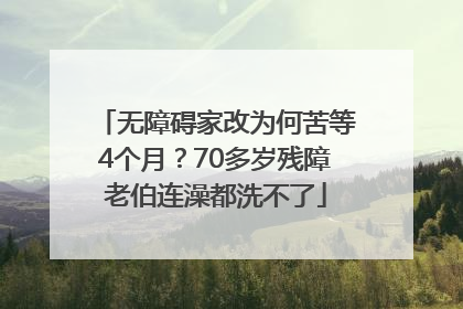 无障碍家改为何苦等4个月？70多岁残障老伯连澡都洗不了