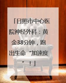 日照市中心医院神经外科：黄金38分钟，跑出生命“加速度”！