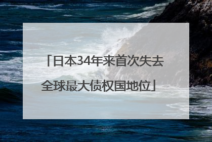 日本34年来首次失去全球最大债权国地位