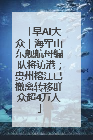 早AI大众｜海军山东舰航母编队将访港；贵州榕江已撤离转移群众超4万人