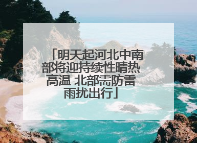 明天起河北中南部将迎持续性晴热高温 北部需防雷雨扰出行