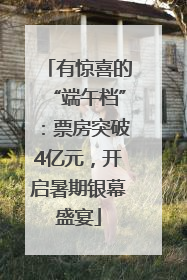 有惊喜的“端午档”：票房突破4亿元，开启暑期银幕盛宴