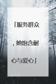 服务群众，她饱含耐心与爱心