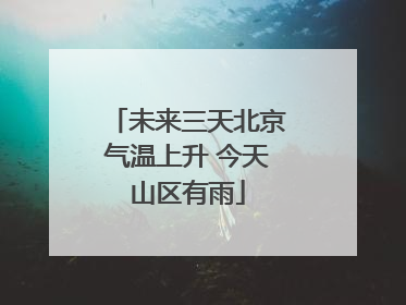 未来三天北京气温上升 今天山区有雨