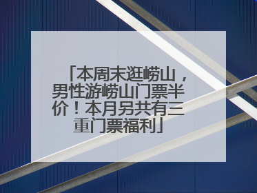 本周末逛崂山，男性游崂山门票半价！本月另共有三重门票福利