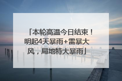 本轮高温今日结束！明起4天暴雨+雷暴大风，局地特大暴雨