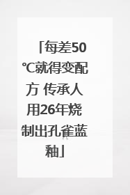 每差50℃就得变配方 传承人用26年烧制出孔雀蓝釉