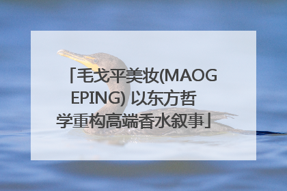 毛戈平美妆(MAOGEPING) 以东方哲学重构高端香水叙事