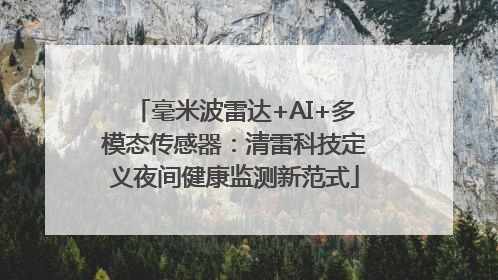 毫米波雷达+AI+多模态传感器：清雷科技定义夜间健康监测新范式