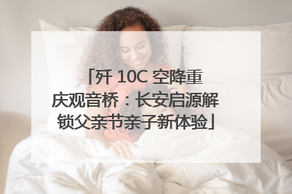 歼 10C 空降重庆观音桥：长安启源解锁父亲节亲子新体验