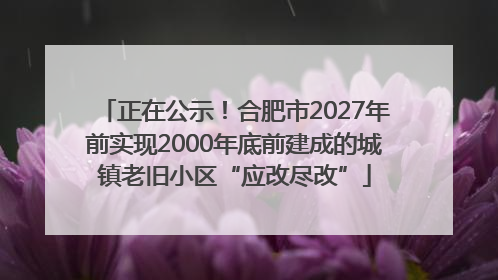 正在公示！合肥市2027年前实现2000年底前建成的城镇老旧小区“应改尽改”