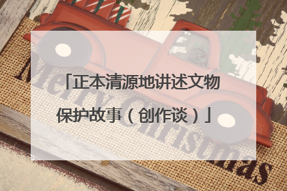 正本清源地讲述文物保护故事（创作谈）