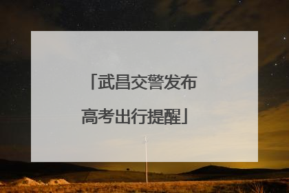 武昌交警发布高考出行提醒