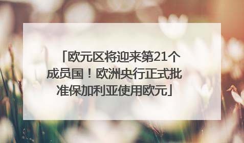 欧元区将迎来第21个成员国！欧洲央行正式批准保加利亚使用欧元