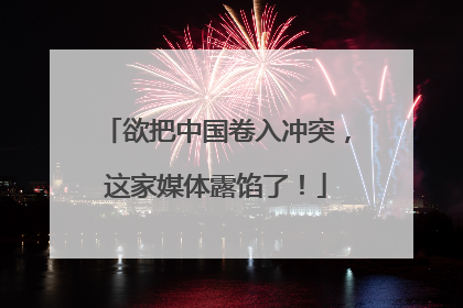 欲把中国卷入冲突，这家媒体露馅了！