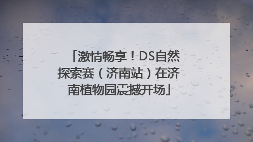 激情畅享！DS自然探索赛（济南站）在济南植物园震撼开场