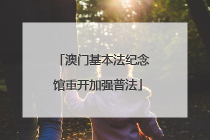 澳门基本法纪念馆重开加强普法