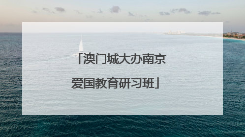 澳门城大办南京爱国教育研习班
