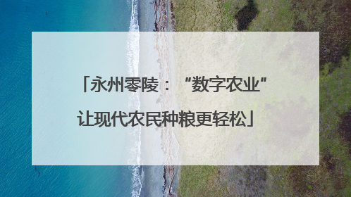 永州零陵：“数字农业”让现代农民种粮更轻松